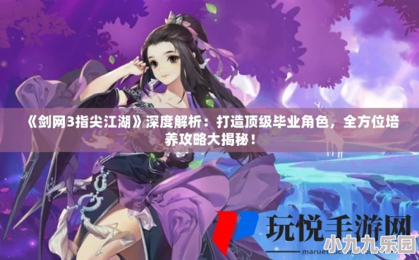 剑网3指尖江湖：全面解析如何培养毕业角色，详细角色养成方法与攻略指南
